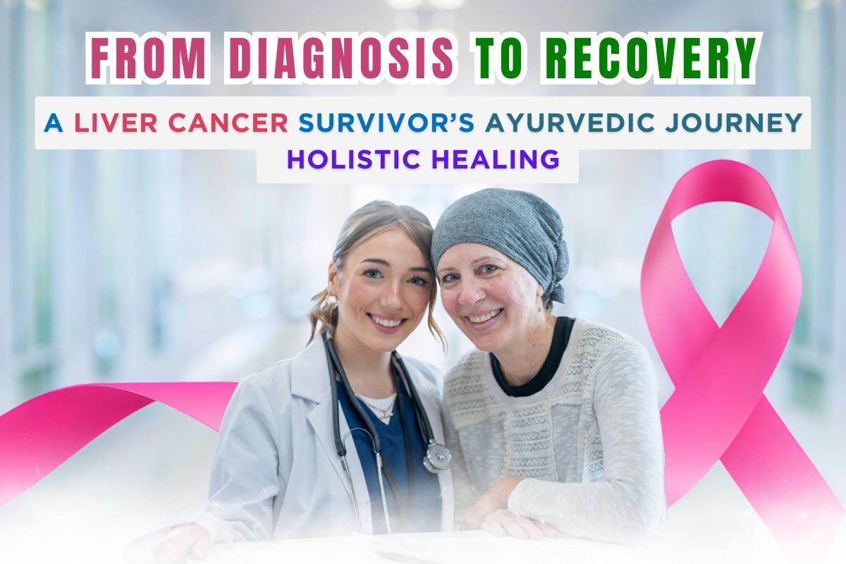 From Diagnosis to Recovery: A Liver Cancer Survivor's Ayurvedic Journey
