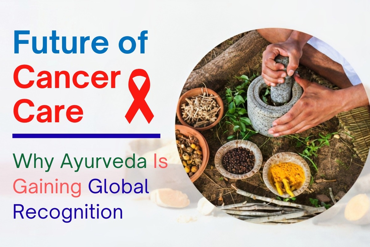 Future of Cancer Care: Why Ayurveda Is Gaining Global Recognition
